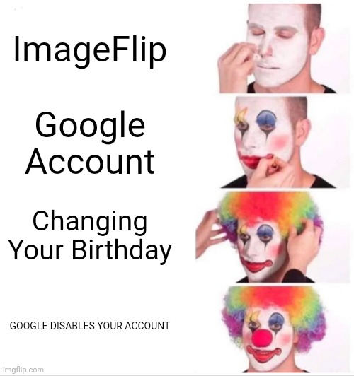 google is BuySh*t | ImageFlip; Google Account; Changing Your Birthday; GOOGLE DISABLES YOUR ACCOUNT | image tagged in memes,clown applying makeup | made w/ Imgflip meme maker