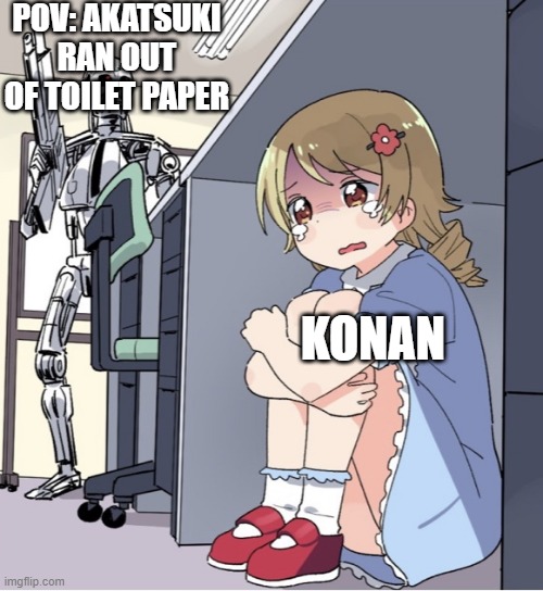 Konan pov | POV: AKATSUKI RAN OUT OF TOILET PAPER; KONAN | image tagged in anime girl hiding from terminator | made w/ Imgflip meme maker
