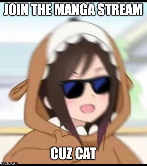 https://imgflip.com/m/Manga ( dew it ) | JOIN THE MANGA STREAM; CUZ CAT | made w/ Imgflip meme maker