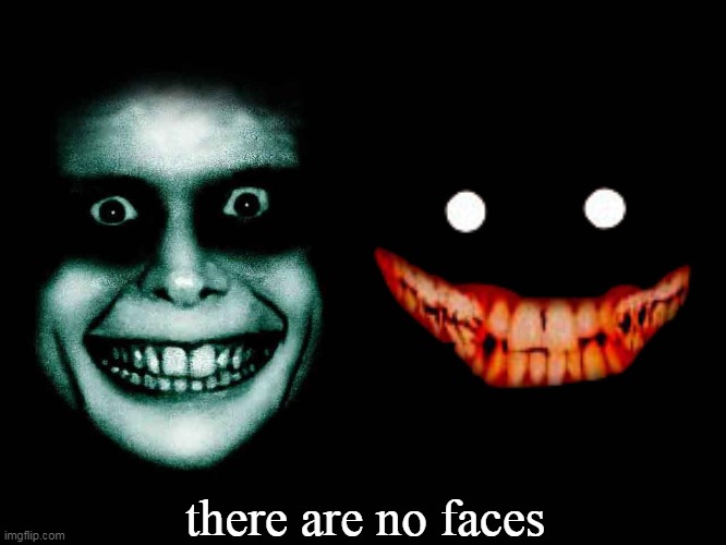 Local 58 got me like | there are no faces | image tagged in creepy face,local 58 | made w/ Imgflip meme maker