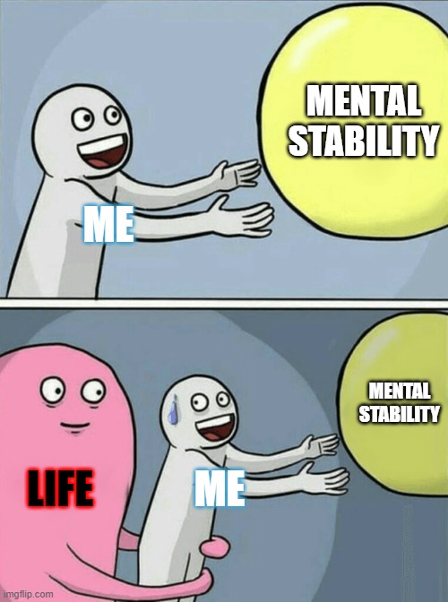 me in a nutshell | MENTAL STABILITY; ME; MENTAL STABILITY; LIFE; ME | image tagged in memes,running away balloon,life,mental health,mental illness | made w/ Imgflip meme maker