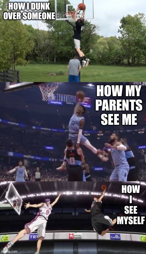 If I could jump high… | HOW I DUNK OVER SOMEONE; HOW MY PARENTS SEE ME; HOW I SEE MYSELF | image tagged in memes,basketball,nba,anime | made w/ Imgflip meme maker