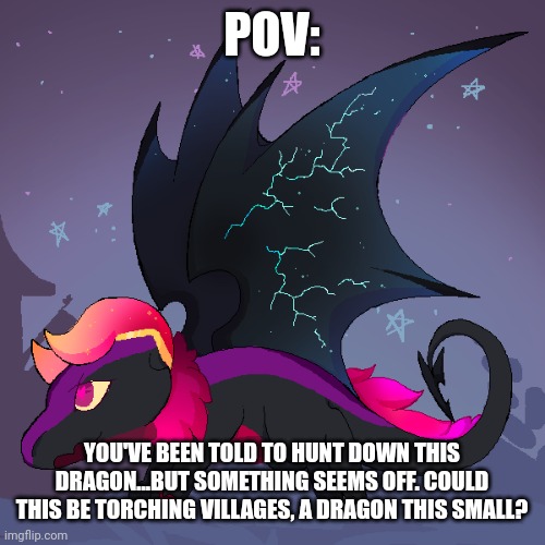 No erp, no other dragons unless your oc has one, no joke ocs, no bambi ocs, no op ocs | POV:; YOU'VE BEEN TOLD TO HUNT DOWN THIS DRAGON...BUT SOMETHING SEEMS OFF. COULD THIS BE TORCHING VILLAGES, A DRAGON THIS SMALL? | made w/ Imgflip meme maker