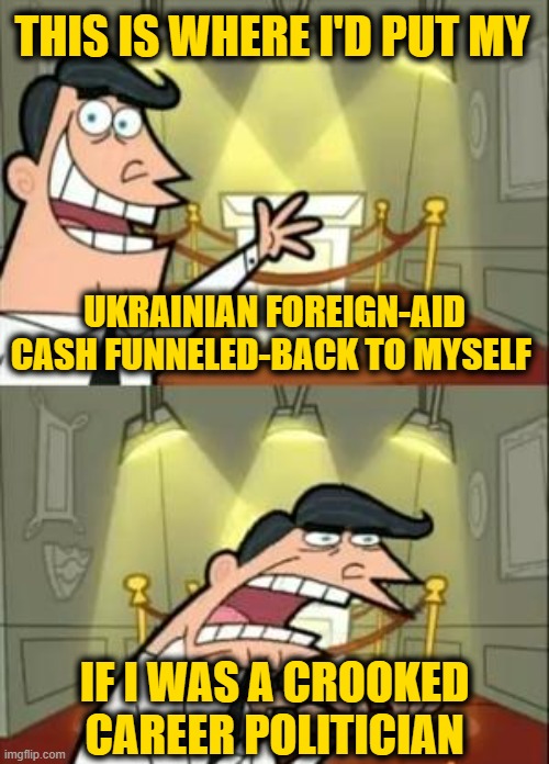 We Know Who We're Talking About - We're Awake Now | THIS IS WHERE I'D PUT MY; UKRAINIAN FOREIGN-AID CASH FUNNELED-BACK TO MYSELF; IF I WAS A CROOKED CAREER POLITICIAN | image tagged in memes,this is where i'd put my trophy if i had one | made w/ Imgflip meme maker
