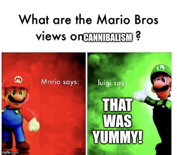 Mario Bros Views | CANNIBALISM; THAT WAS YUMMY! | image tagged in mario bros views | made w/ Imgflip meme maker