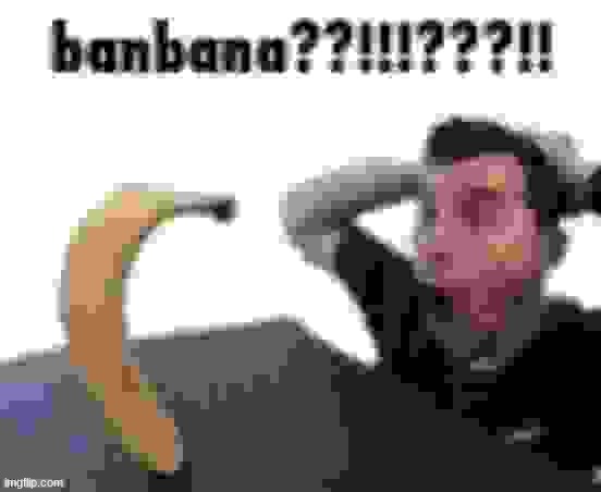 Banbana | image tagged in banbana | made w/ Imgflip meme maker