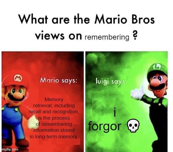 i forgor | remembering; Memory retrieval, including recall and recognition, is the process of remembering information stored in long-term memory. i forgor 💀 | image tagged in mario bros views | made w/ Imgflip meme maker