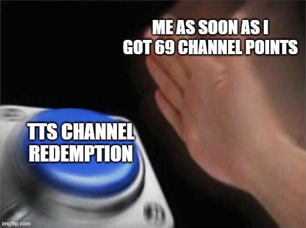 LLLLLLLLLLLLLL RRRRRRRRRRRRR WWWWWWWWWWWWW | ME AS SOON AS I GOT 69 CHANNEL POINTS; TTS CHANNEL REDEMPTION | image tagged in memes,blank nut button,twitch | made w/ Imgflip meme maker
