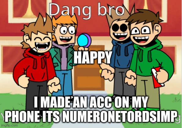 follow me | HAPPY; I MADE AN ACC ON MY PHONE ITS NUMERONETORDSIMP | image tagged in eddsworld | made w/ Imgflip meme maker