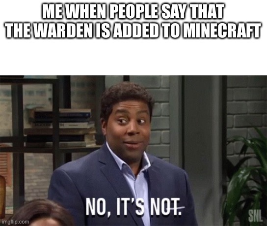 No It's Not | ME WHEN PEOPLE SAY THAT THE WARDEN IS ADDED TO MINECRAFT | image tagged in no it's not | made w/ Imgflip meme maker