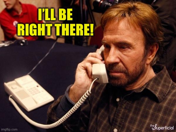 Chuck Norris Phone Meme | I’LL BE RIGHT THERE! | image tagged in memes,chuck norris phone,chuck norris | made w/ Imgflip meme maker