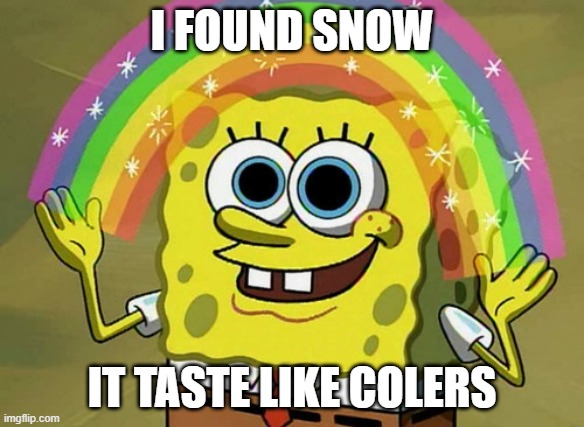 Imagination Spongebob | I FOUND SNOW; IT TASTE LIKE COLERS | image tagged in memes,imagination spongebob | made w/ Imgflip meme maker