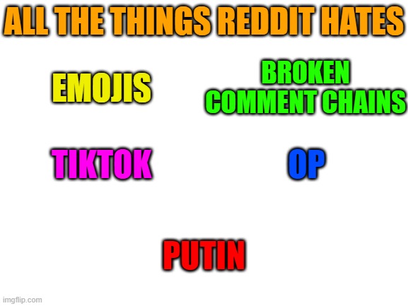 All the things Reddit Hates | ALL THE THINGS REDDIT HATES; BROKEN COMMENT CHAINS; EMOJIS; TIKTOK; OP; PUTIN | image tagged in blank white template,reddit,putin | made w/ Imgflip meme maker