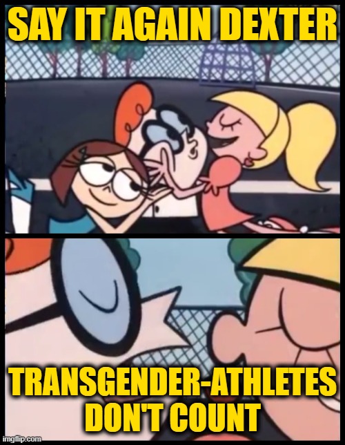 Say it Again, Dexter | SAY IT AGAIN DEXTER; TRANSGENDER-ATHLETES DON'T COUNT | image tagged in memes,say it again dexter | made w/ Imgflip meme maker