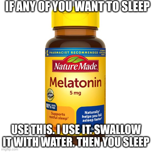 IF ANY OF YOU WANT TO SLEEP; USE THIS. I USE IT. SWALLOW IT WITH WATER. THEN YOU SLEEP | made w/ Imgflip meme maker