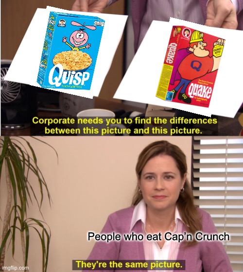 They're The Same Picture Meme | People who eat Cap’n Crunch | image tagged in memes,they're the same picture,capn crunch,quisp,quake,cereal | made w/ Imgflip meme maker