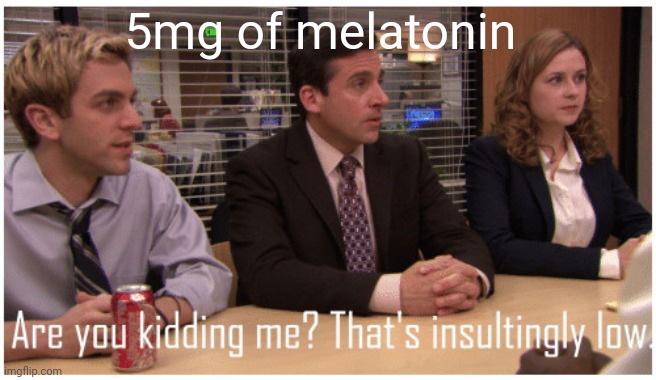Are you kidding me? That's insultingly low. | 5mg of melatonin | image tagged in are you kidding me that's insultingly low | made w/ Imgflip meme maker