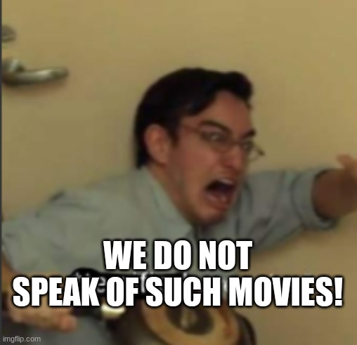 *Terrified Screaming* | WE DO NOT SPEAK OF SUCH MOVIES! | image tagged in terrified screaming | made w/ Imgflip meme maker