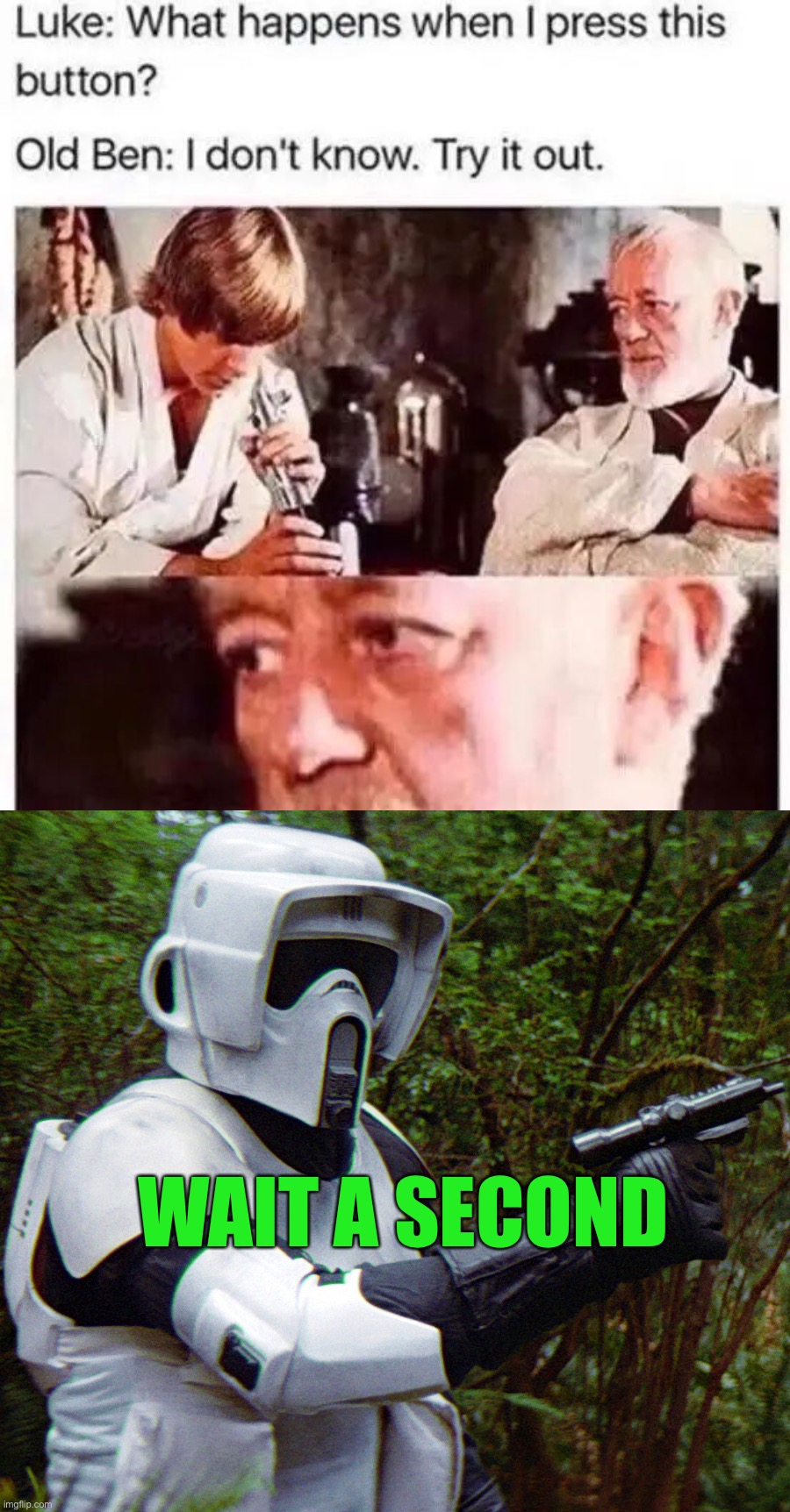 NO WAIT LUKE- | WAIT A SECOND | image tagged in scout trooper confused before disaster,memes,funny,star wars | made w/ Imgflip meme maker