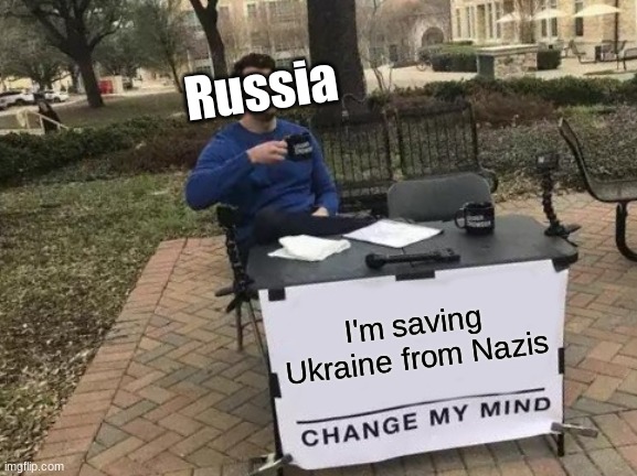 Change My Mind | Russia; I'm saving Ukraine from Nazis | image tagged in memes,change my mind | made w/ Imgflip meme maker