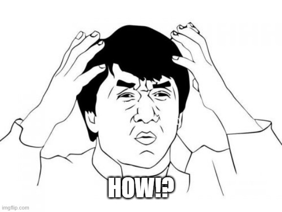 Jackie Chan WTF Meme | HOW!? | image tagged in memes,jackie chan wtf | made w/ Imgflip meme maker