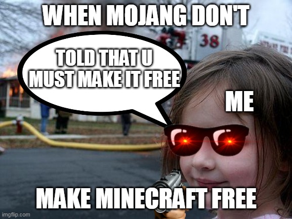 I was pleading mojang but they don't so... | WHEN MOJANG DON'T; TOLD THAT U MUST MAKE IT FREE; ME; MAKE MINECRAFT FREE | image tagged in i am smort | made w/ Imgflip meme maker