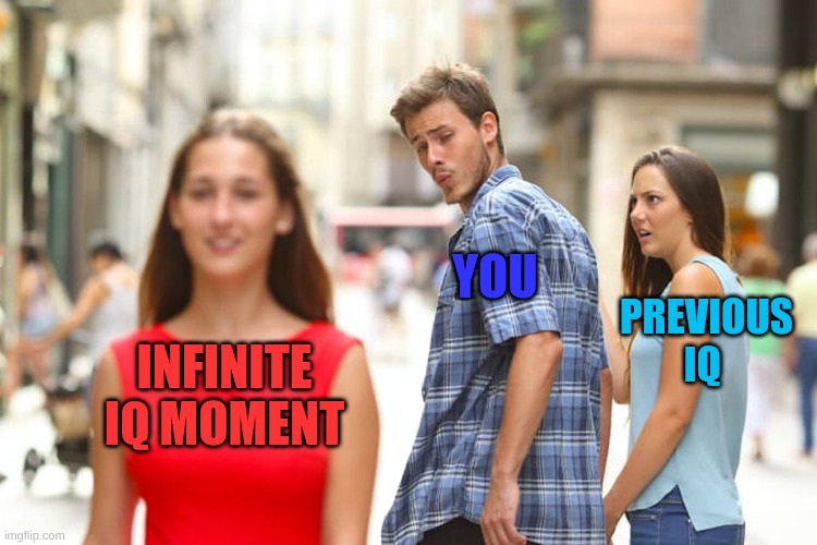 Distracted Boyfriend | YOU; PREVIOUS IQ; INFINITE IQ MOMENT | image tagged in memes,distracted boyfriend | made w/ Imgflip meme maker