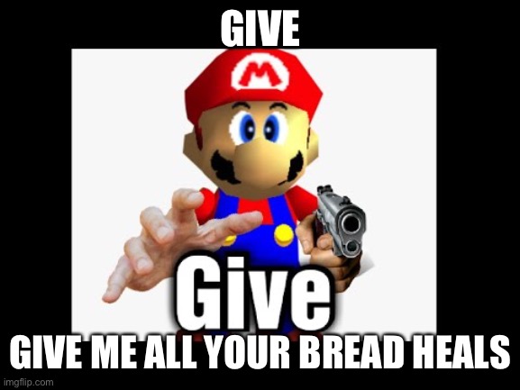 Do what he say | GIVE; GIVE ME ALL YOUR BREAD HEALS | image tagged in yummy | made w/ Imgflip meme maker