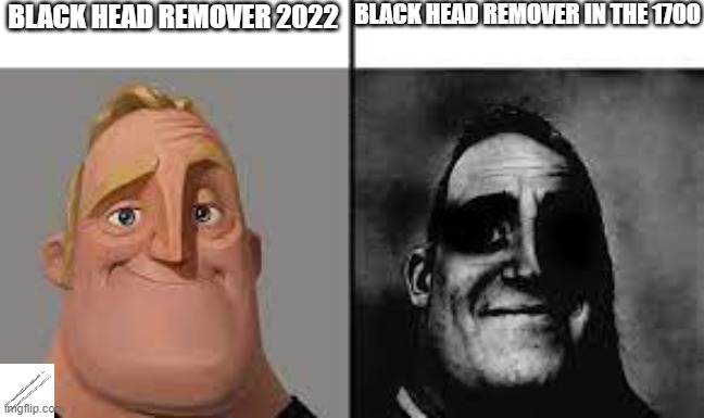 Normal and dark mr.incredibles | BLACK HEAD REMOVER IN THE 1700; BLACK HEAD REMOVER 2022 | image tagged in normal and dark mr incredibles,memes | made w/ Imgflip meme maker