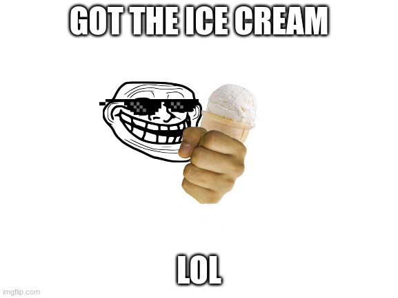 Blank White Template | GOT THE ICE CREAM LOL | image tagged in blank white template | made w/ Imgflip meme maker