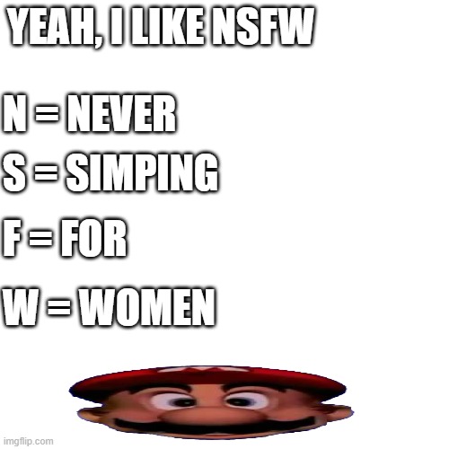 It has another meaning | YEAH, I LIKE NSFW; N = NEVER; S = SIMPING; F = FOR; W = WOMEN | image tagged in memes | made w/ Imgflip meme maker