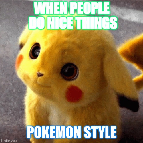 pikachu | WHEN PEOPLE  DO NICE THINGS; POKEMON STYLE | image tagged in pikachu,meme,lol | made w/ Imgflip meme maker