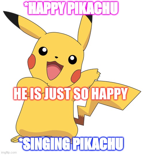 PIkachu | *HAPPY PIKACHU; HE IS JUST SO HAPPY; *SINGING PIKACHU | image tagged in pikachu,meme | made w/ Imgflip meme maker