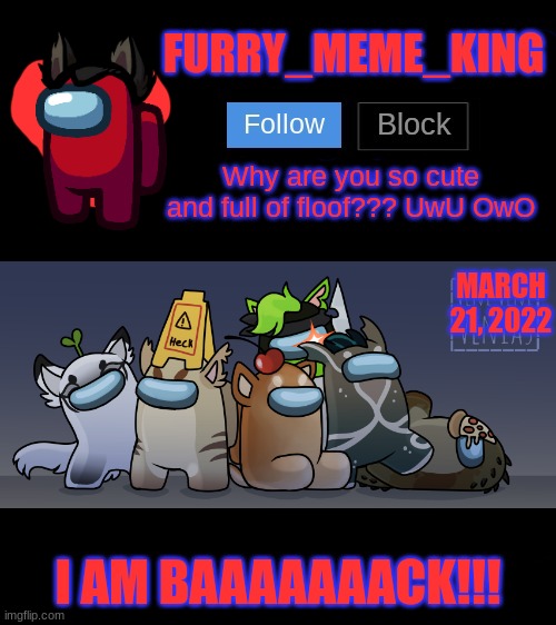 I have returned UwU | MARCH 21, 2022; I AM BAAAAAAACK!!! | image tagged in furry_meme_king announcement template | made w/ Imgflip meme maker