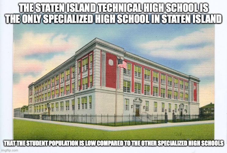 Staten Island Technical High School | THE STATEN ISLAND TECHNICAL HIGH SCHOOL IS THE ONLY SPECIALIZED HIGH SCHOOL IN STATEN ISLAND; THAT THE STUDENT POPULATION IS LOW COMPARED TO THE OTHER SPECIALIZED HIGH SCHOOLS | image tagged in school,high school,memes,new york city | made w/ Imgflip meme maker