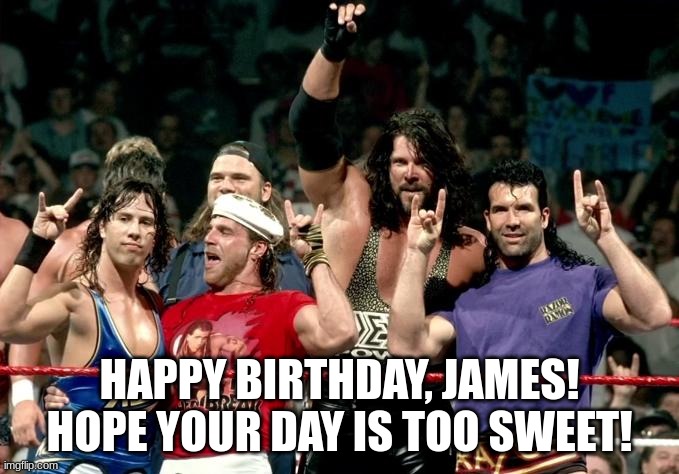 happy birthday james | HAPPY BIRTHDAY, JAMES! HOPE YOUR DAY IS TOO SWEET! | image tagged in wwf,happy birthday,james,too sweet | made w/ Imgflip meme maker
