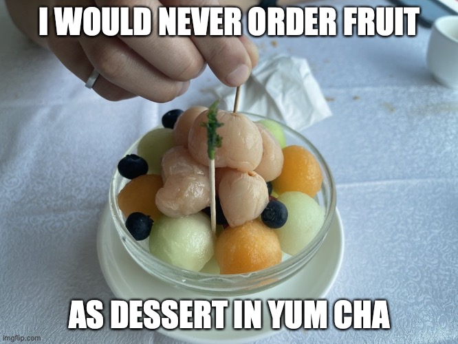 Fruit Bowl | I WOULD NEVER ORDER FRUIT; AS DESSERT IN YUM CHA | image tagged in memes,food,restaurant | made w/ Imgflip meme maker