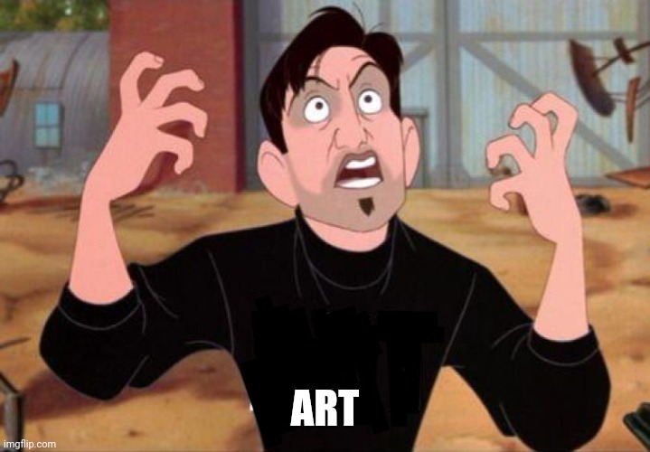 Artist yelling ART | ART | image tagged in artist yelling art | made w/ Imgflip meme maker