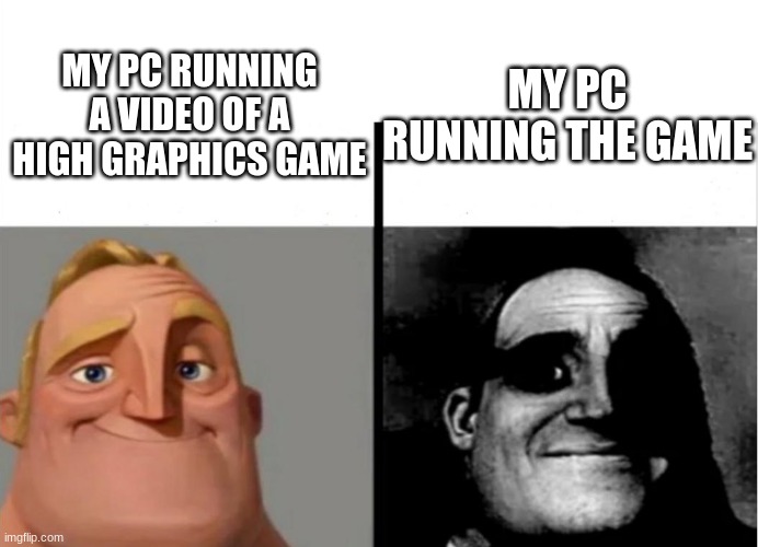 my pc | MY PC RUNNING THE GAME; MY PC RUNNING A VIDEO OF A HIGH GRAPHICS GAME | image tagged in teacher's copy | made w/ Imgflip meme maker
