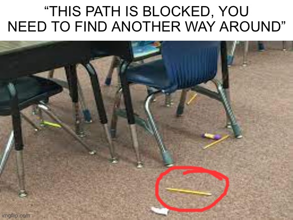 The dumb excuses devs make so that we play the game as they intended | “THIS PATH IS BLOCKED, YOU NEED TO FIND ANOTHER WAY AROUND” | image tagged in this path is blocked | made w/ Imgflip meme maker