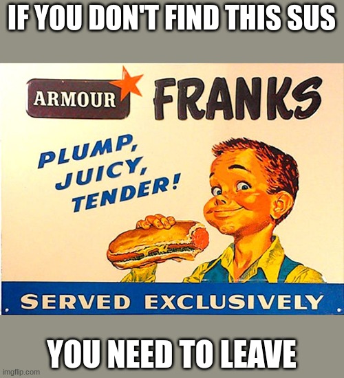 Sus Hot Dog Kid | IF YOU DON'T FIND THIS SUS; YOU NEED TO LEAVE | image tagged in sus,hot dog | made w/ Imgflip meme maker