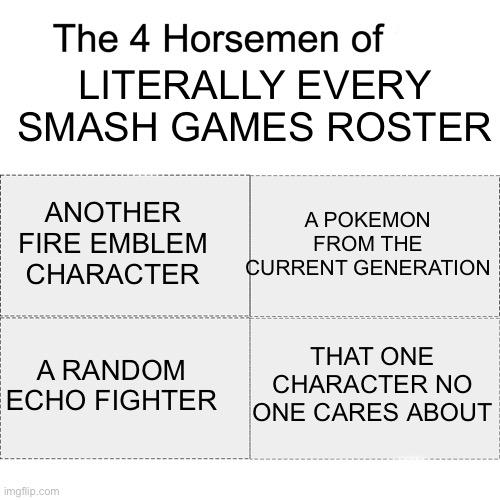 It always happens. | LITERALLY EVERY SMASH GAMES ROSTER; A POKEMON FROM THE CURRENT GENERATION; ANOTHER FIRE EMBLEM CHARACTER; THAT ONE CHARACTER NO ONE CARES ABOUT; A RANDOM ECHO FIGHTER | image tagged in four horsemen | made w/ Imgflip meme maker