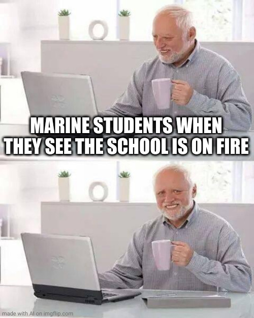 Hide the Pain Harold |  MARINE STUDENTS WHEN THEY SEE THE SCHOOL IS ON FIRE | image tagged in memes,hide the pain harold,marines,school,student,fire | made w/ Imgflip meme maker