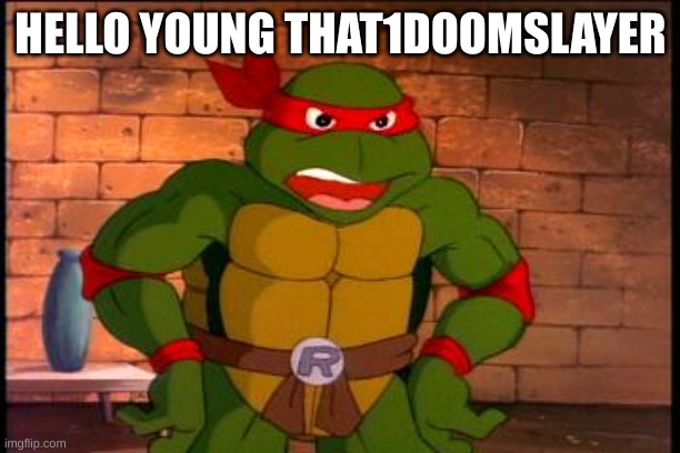 Angry Raphael | HELLO YOUNG THAT1DOOMSLAYER | image tagged in angry raphael | made w/ Imgflip meme maker