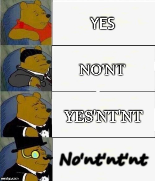 Is it Yes or No?!?!? | YES; NO'NT; YES'NT'NT; No'nt'nt'nt | image tagged in tuxedo winnie the pooh 4 panel | made w/ Imgflip meme maker