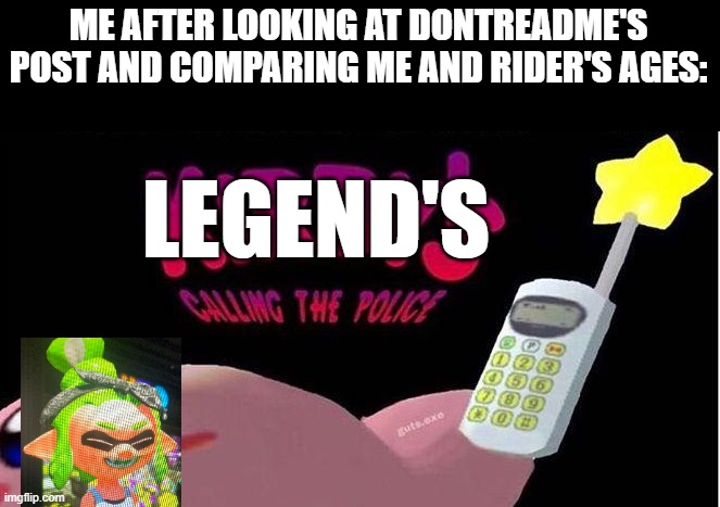 I'm 11. He's between the ages of 14 and 16. WE NEED JESUS | ME AFTER LOOKING AT DONTREADME'S POST AND COMPARING ME AND RIDER'S AGES:; LEGEND'S | image tagged in kirby's calling the police | made w/ Imgflip meme maker