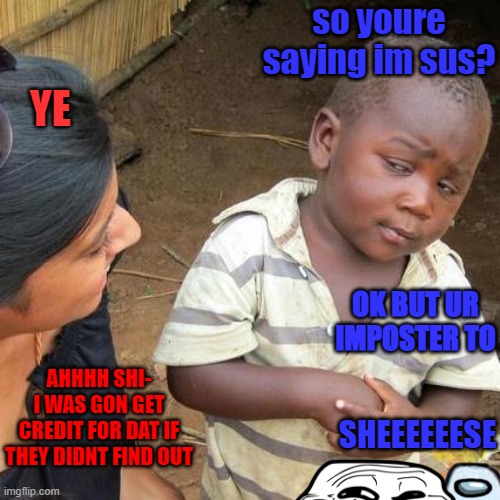 Third World Skeptical Kid | so youre saying im sus? YE; OK BUT UR IMPOSTER TO; AHHHH SHI- I WAS GON GET CREDIT FOR DAT IF THEY DIDNT FIND OUT; SHEEEEEESE | image tagged in memes,third world skeptical kid | made w/ Imgflip meme maker