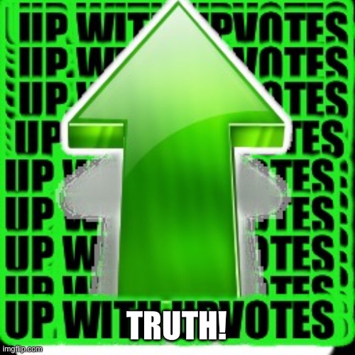 upvote | TRUTH! | image tagged in upvote | made w/ Imgflip meme maker