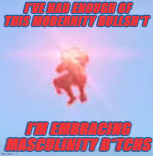 Woke Spartan - TheRussianBadger | I’VE HAD ENOUGH OF THIS MODERNITY BULLSH*T; I’M EMBRACING MASCULINITY B*TCHS | image tagged in woke spartan - therussianbadger | made w/ Imgflip meme maker