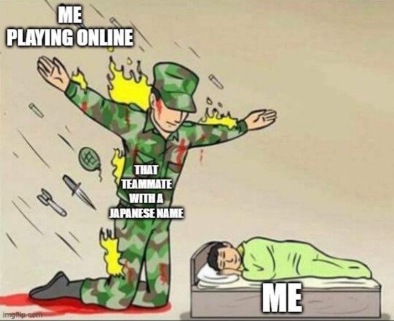 Soldier protecting sleeping child | ME PLAYING ONLINE; THAT TEAMMATE WITH A JAPANESE NAME; ME | image tagged in soldier protecting sleeping child | made w/ Imgflip meme maker